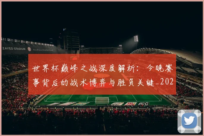 世界杯巅峰之战深度解析：今晚赛事背后的战术博弈与胜负关键_20260609201313