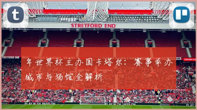 年世界杯主办国卡塔尔：赛事举办城市与场馆全解析