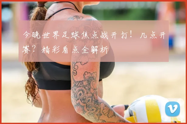 今晚世界足球焦点战开打!几点开赛?精彩看点全解析