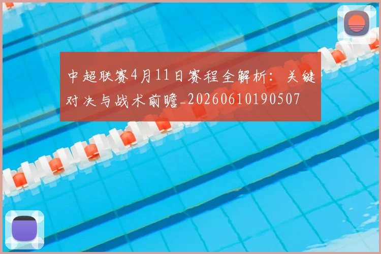中超联赛4月11日赛程全解析：关键对决与战术前瞻_20260610190507