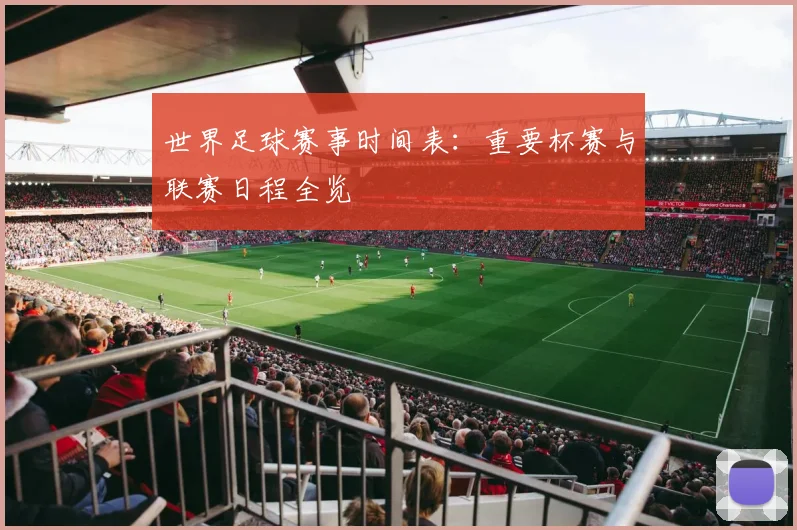 世界足球赛事时间表:重要杯赛与联赛日程全览