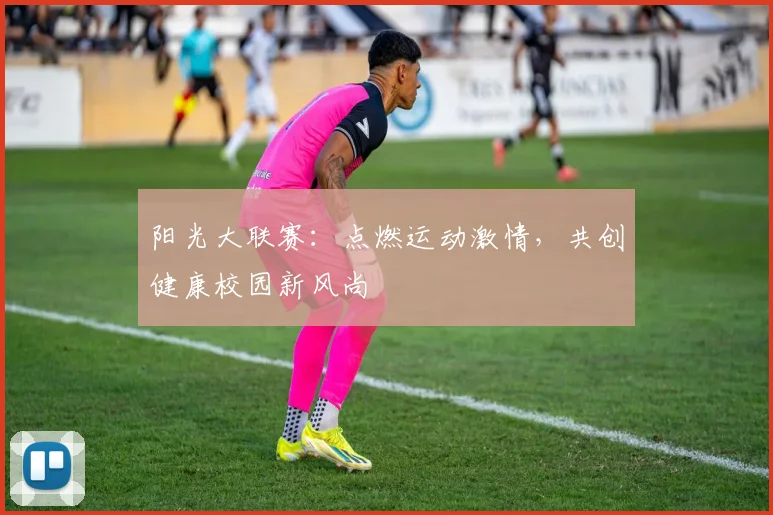阳光大联赛：点燃运动激情，共创健康校园新风尚