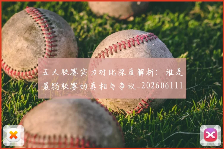 五大联赛实力对比深度解析：谁是最弱联赛的真相与争议_20260611141048
