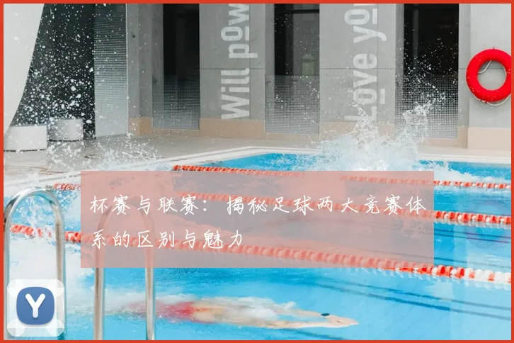 杯赛与联赛:揭秘足球两大竞赛体系的区别与魅力
