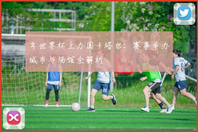 年世界杯主办国卡塔尔：赛事举办城市与场馆全解析