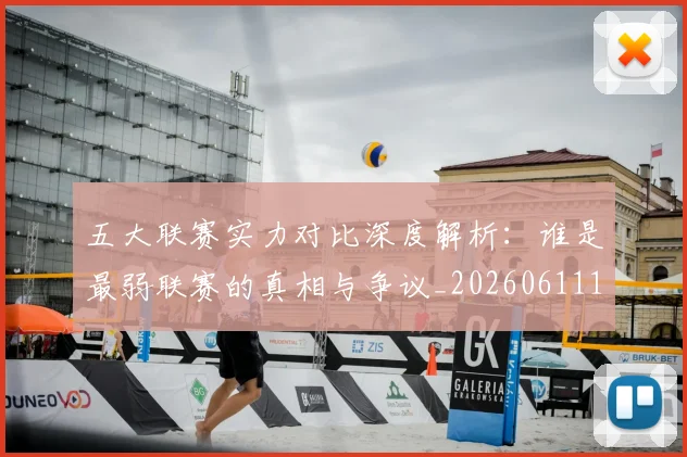 五大联赛实力对比深度解析:谁是最弱联赛的真相与争议_20260611141048